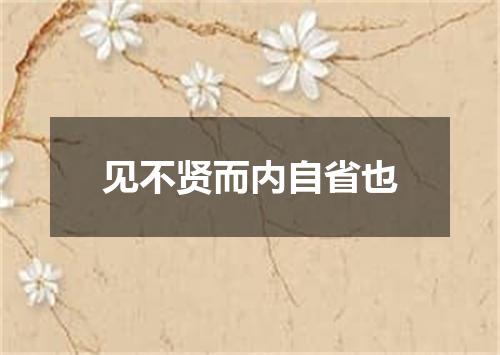 见不贤而内自省也