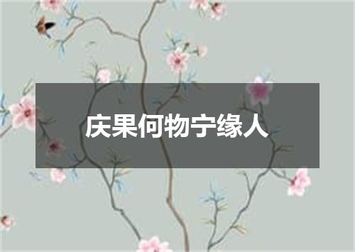 庆果何物宁缘人