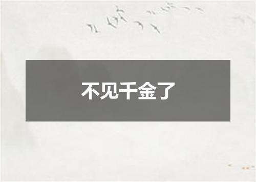 不见千金了