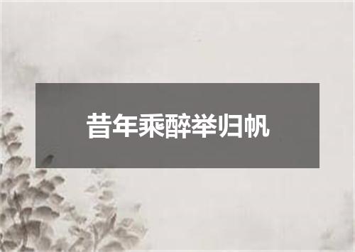 昔年乘醉举归帆