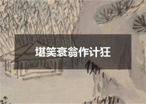 堪笑衰翁作计狂