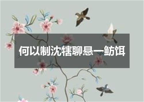 何以制沈犗聊悬一鲂饵