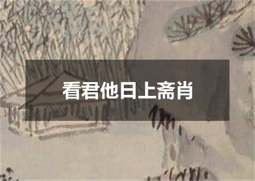 看君他日上斋肖