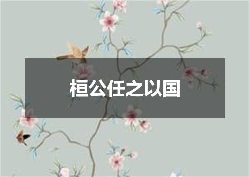 桓公任之以国