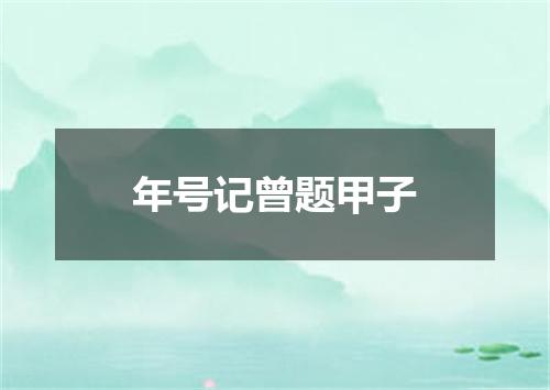 年号记曾题甲子