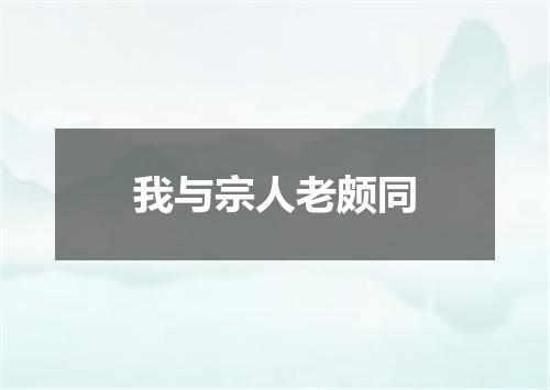 我与宗人老颇同