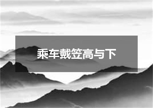 乘车戴笠高与下