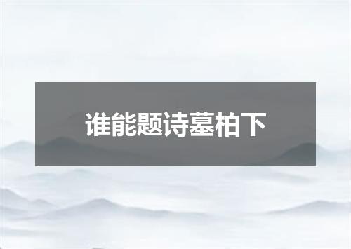 谁能题诗墓柏下