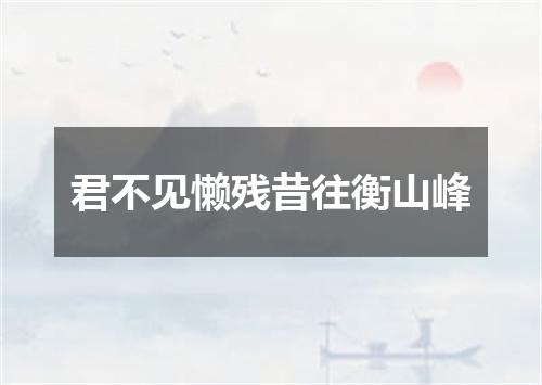 君不见懒残昔往衡山峰