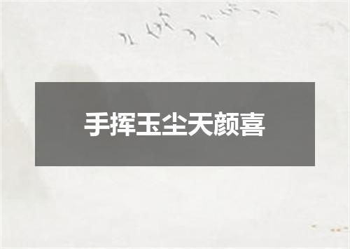 手挥玉尘天颜喜