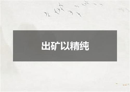 出矿以精纯