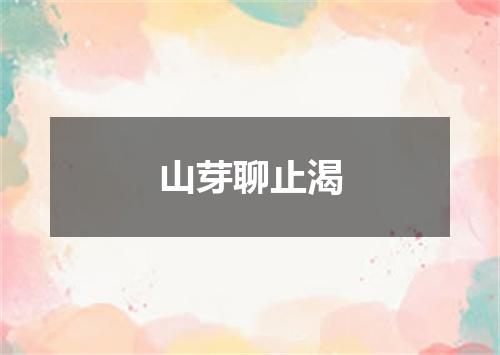 山芽聊止渴