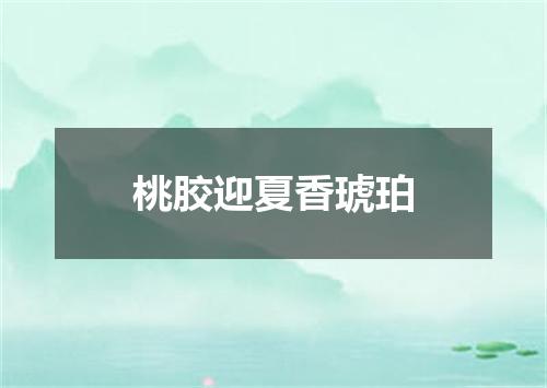 桃胶迎夏香琥珀
