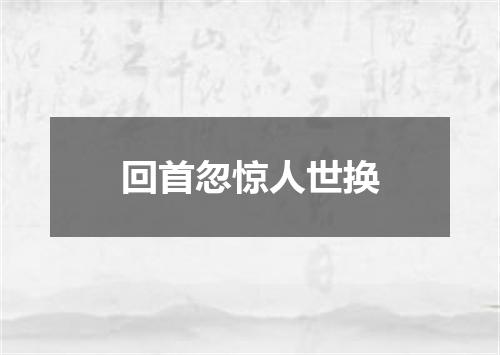 回首忽惊人世换