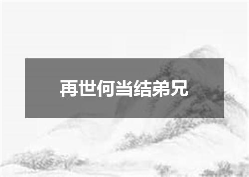 再世何当结弟兄