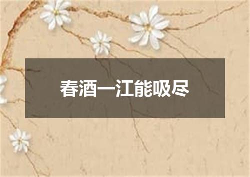 春酒一江能吸尽