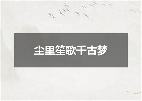 尘里笙歌千古梦