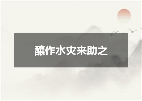 釀作水灾来助之