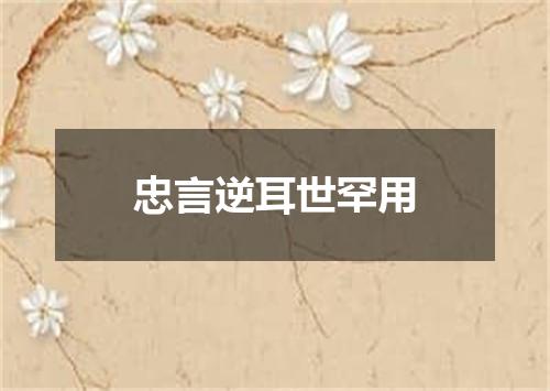 忠言逆耳世罕用