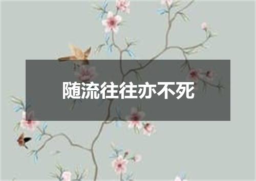 随流往往亦不死