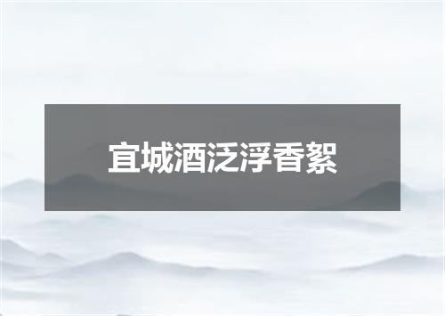 宜城酒泛浮香絮