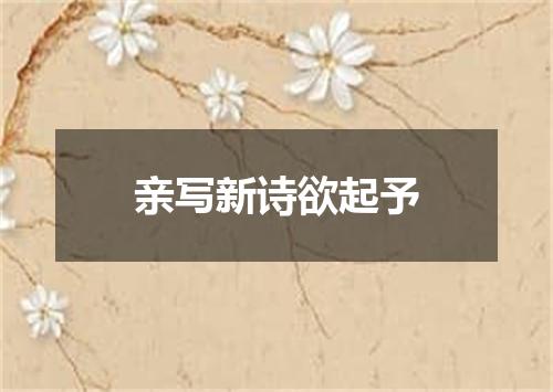 亲写新诗欲起予