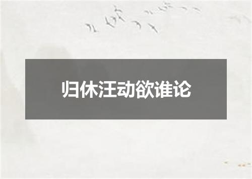 归休汪动欲谁论