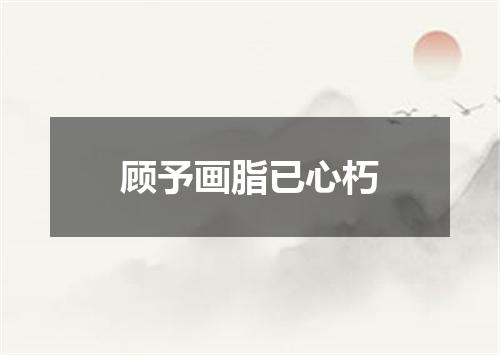 顾予画脂已心朽