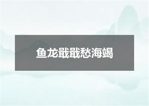 鱼龙戢戢愁海竭