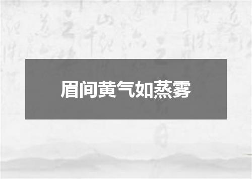 眉间黄气如蒸雾