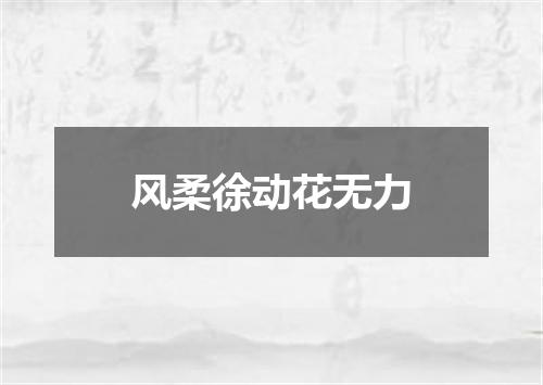 风柔徐动花无力