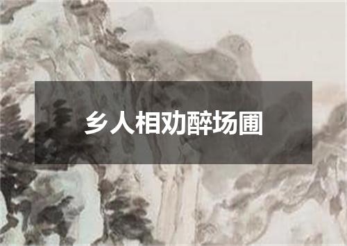 乡人相劝醉场圃