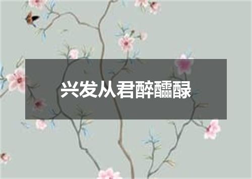 兴发从君醉醽醁