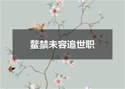 鳌禁未容追世职