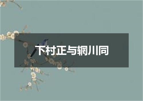 下村正与辋川同
