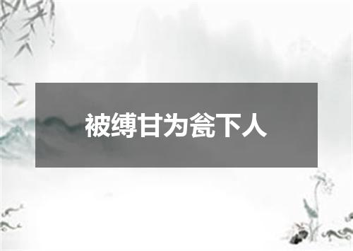 被缚甘为瓮下人