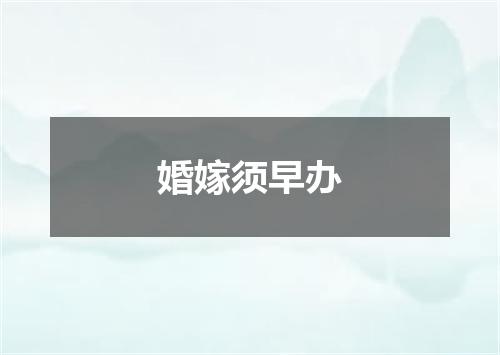 婚嫁须早办