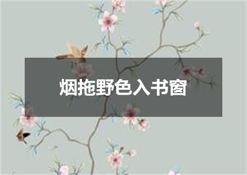 烟拖野色入书窗