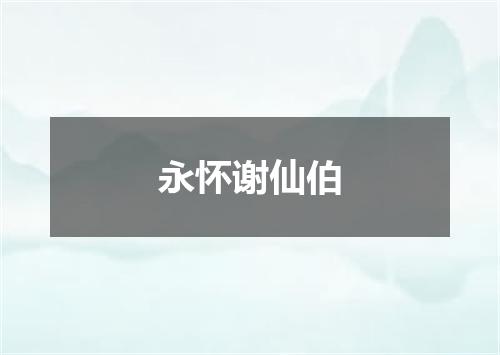 永怀谢仙伯