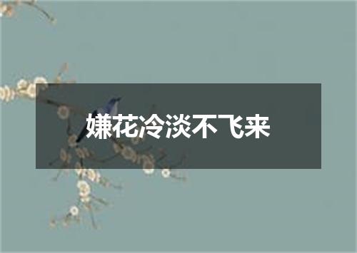 嫌花冷淡不飞来