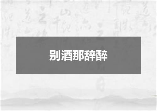 别酒那辞醉