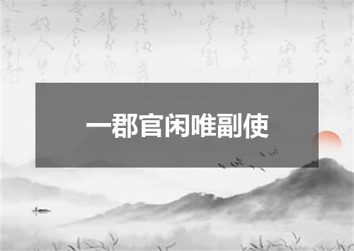 一郡官闲唯副使