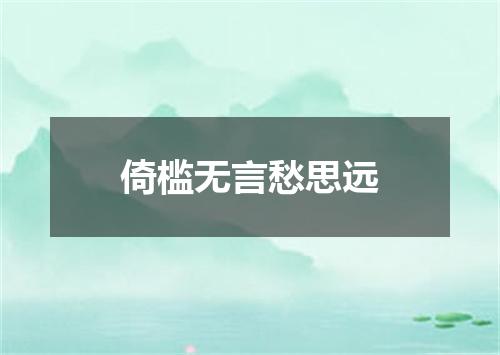 倚槛无言愁思远