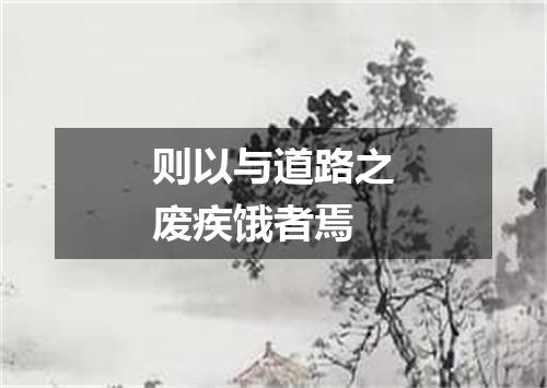 则以与道路之废疾饿者焉