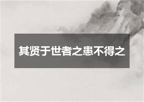其贤于世者之患不得之