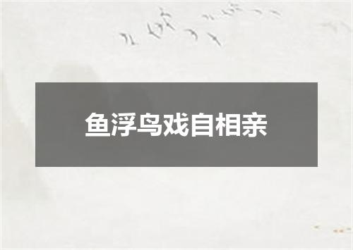鱼浮鸟戏自相亲