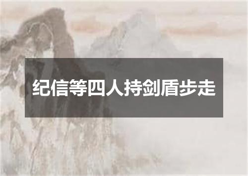 纪信等四人持剑盾步走