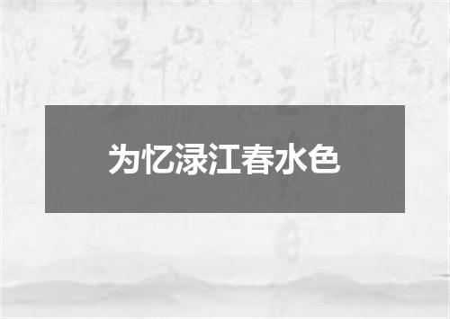 为忆渌江春水色