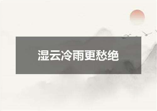 湿云冷雨更愁绝