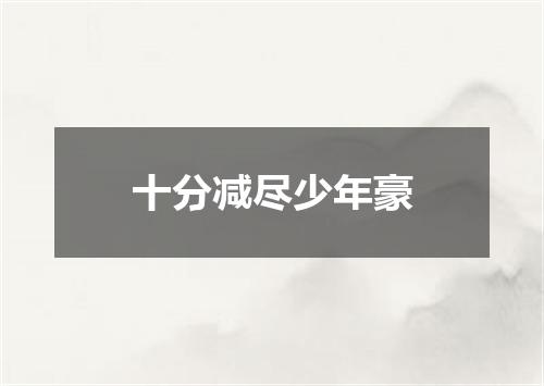 十分减尽少年豪